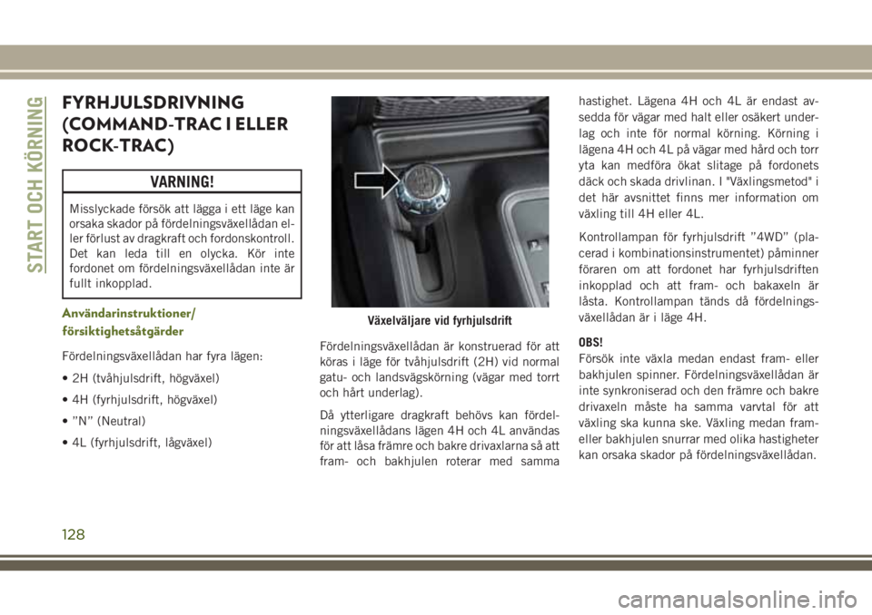 JEEP WRANGLER 2019 Drift- och underhållshandbok (in Swedish) FYRHJULSDRIVNING
(COMMAND-TRAC I ELLER
ROCK-TRAC)
VARNING!
Misslyckade försök att lägga i ett läge kan
orsaka skador på fördelningsväxellådan el-
ler förlust av dragkraft och fordonskontroll. JEEP WRANGLER 2019 Drift- och underhållshandbok (in Swedish) FYRHJULSDRIVNING
(COMMAND-TRAC I ELLER
ROCK-TRAC)
VARNING!
Misslyckade försök att lägga i ett läge kan
orsaka skador på fördelningsväxellådan el-
ler förlust av dragkraft och fordonskontroll.