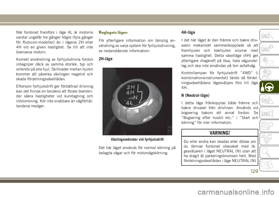 JEEP WRANGLER 2020  Drift- och underhållshandbok (in Swedish) När fordonet framförs i läge 4L är motorns
varvtal ungefär tre gånger högre (fyra gånger
för Rubicon-modeller) än i lägena 2H eller
4H vid en given hastighet. Se till att inte
övervarva mo