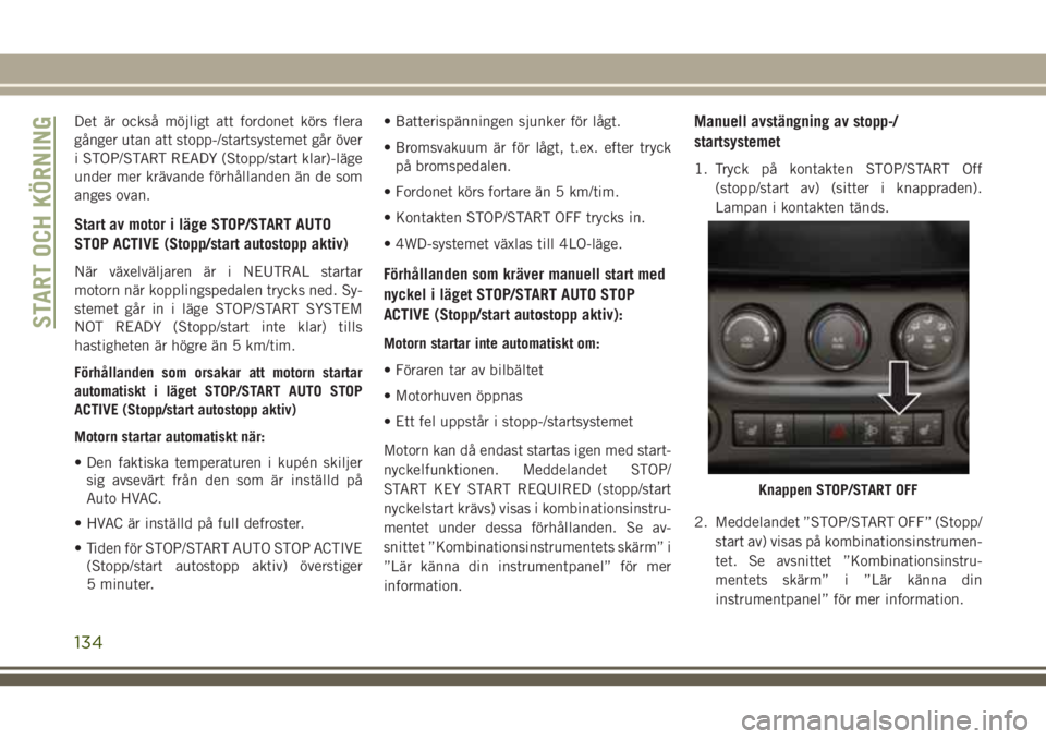 JEEP WRANGLER 2018 Drift- och underhållshandbok (in Swedish) Det är också möjligt att fordonet körs flera
gånger utan att stopp-/startsystemet går över
i STOP/START READY (Stopp/start klar)-läge
under mer krävande förhållanden än de som
anges ovan.
JEEP WRANGLER 2018 Drift- och underhållshandbok (in Swedish) Det är också möjligt att fordonet körs flera
gånger utan att stopp-/startsystemet går över
i STOP/START READY (Stopp/start klar)-läge
under mer krävande förhållanden än de som
anges ovan.