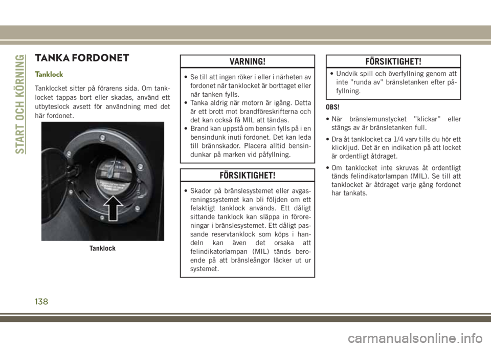 JEEP WRANGLER 2018 Drift- och underhållshandbok (in Swedish) TANKA FORDONET
Tanklock
Tanklocket sitter på förarens sida. Om tank-
locket tappas bort eller skadas, använd ett
utbyteslock avsett för användning med det
här fordonet.
VARNING!
• Se till att JEEP WRANGLER 2018 Drift- och underhållshandbok (in Swedish) TANKA FORDONET
Tanklock
Tanklocket sitter på förarens sida. Om tank-
locket tappas bort eller skadas, använd ett
utbyteslock avsett för användning med det
här fordonet.
VARNING!
• Se till att