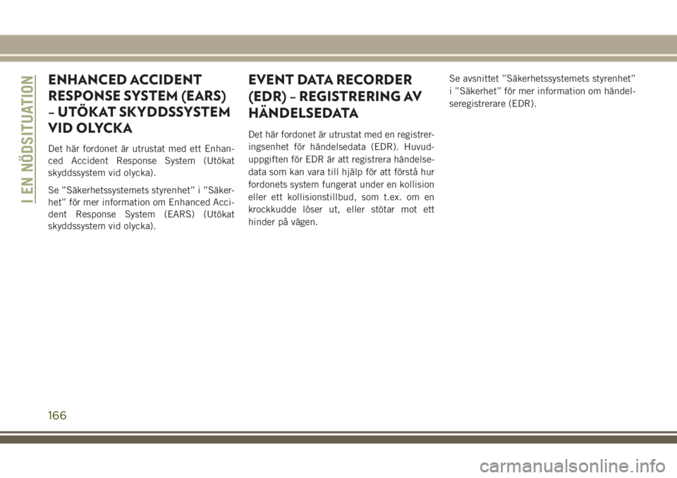 JEEP WRANGLER 2019 Drift- och underhållshandbok (in Swedish) ENHANCED ACCIDENT
RESPONSE SYSTEM (EARS)
– UTÖKAT SKYDDSSYSTEM
VID OLYCKA
Det här fordonet är utrustat med ett Enhan-
ced Accident Response System (Utökat
skyddssystem vid olycka).
Se ”Säkerh JEEP WRANGLER 2019 Drift- och underhållshandbok (in Swedish) ENHANCED ACCIDENT
RESPONSE SYSTEM (EARS)
– UTÖKAT SKYDDSSYSTEM
VID OLYCKA
Det här fordonet är utrustat med ett Enhan-
ced Accident Response System (Utökat
skyddssystem vid olycka).
Se ”Säkerh