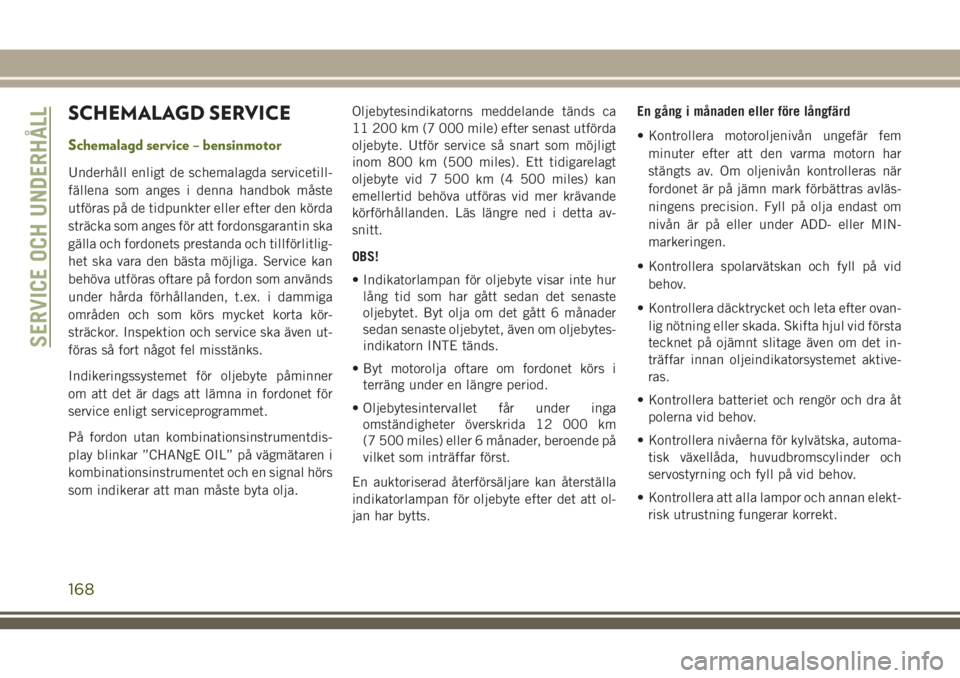 JEEP WRANGLER 2019 Drift- och underhållshandbok (in Swedish) SCHEMALAGD SERVICE
Schemalagd service – bensinmotor
Underhåll enligt de schemalagda servicetill-
fällena som anges i denna handbok måste
utföras på de tidpunkter eller efter den körda
sträcka JEEP WRANGLER 2019 Drift- och underhållshandbok (in Swedish) SCHEMALAGD SERVICE
Schemalagd service – bensinmotor
Underhåll enligt de schemalagda servicetill-
fällena som anges i denna handbok måste
utföras på de tidpunkter eller efter den körda
sträcka