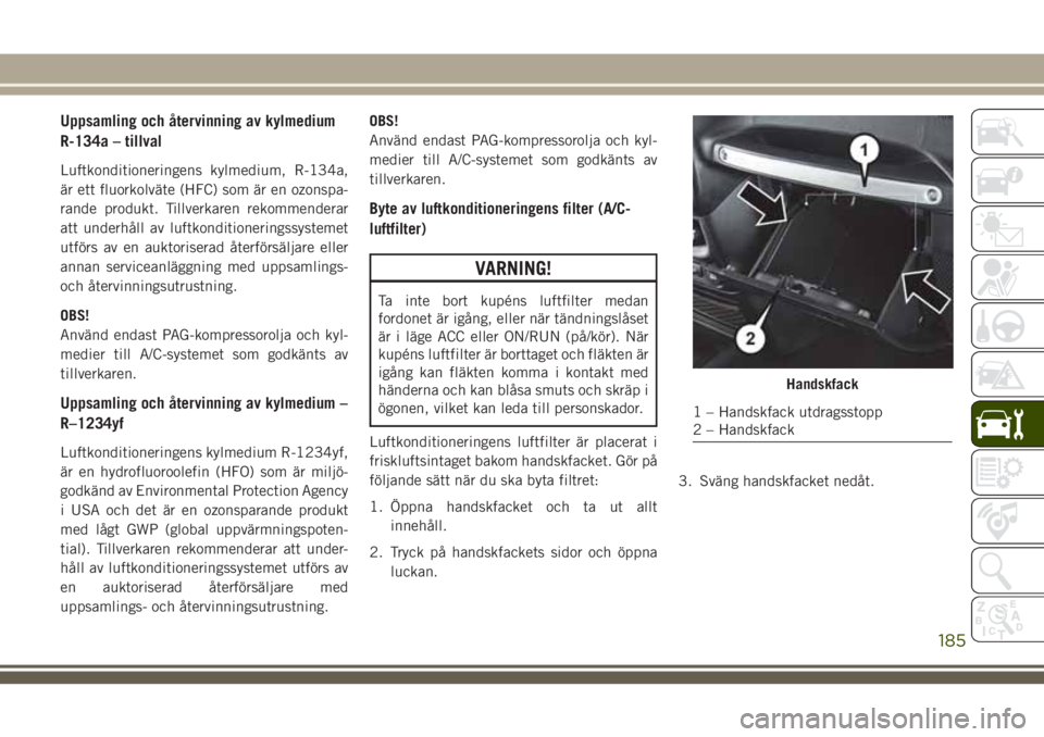 JEEP WRANGLER 2018 Drift- och underhållshandbok (in Swedish) Uppsamling och återvinning av kylmedium
R-134a – tillval
Luftkonditioneringens kylmedium, R-134a,
är ett fluorkolväte (HFC) som är en ozonspa-
rande produkt. Tillverkaren rekommenderar
att under JEEP WRANGLER 2018 Drift- och underhållshandbok (in Swedish) Uppsamling och återvinning av kylmedium
R-134a – tillval
Luftkonditioneringens kylmedium, R-134a,
är ett fluorkolväte (HFC) som är en ozonspa-
rande produkt. Tillverkaren rekommenderar
att under