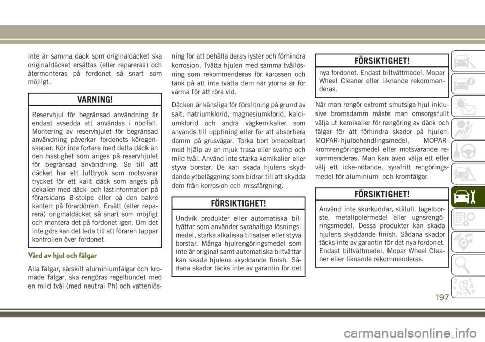 JEEP WRANGLER 2019  Drift- och underhållshandbok (in Swedish) inte är samma däck som originaldäcket ska
originaldäcket ersättas (eller repareras) och
återmonteras på fordonet så snart som
möjligt.
VARNING!
Reservhjul för begränsad användning är
enda
