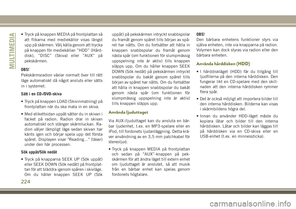 JEEP WRANGLER 2020  Drift- och underhållshandbok (in Swedish) • Tryck på knappen MEDIA på frontplattan så
att flikarna med mediekällor visas längst
upp på skärmen. Välj källa genom att trycka
på knappen för mediekällan ”HDD” (Hård-
disk), ”D