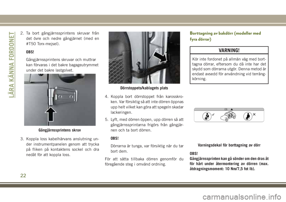 JEEP WRANGLER 2020  Drift- och underhållshandbok (in Swedish) 2. Ta bort gångjärnssprintens skruvar från
det övre och nedre gångjärnet (med en
#T50 Torx-mejsel).
OBS!
Gångjärnssprintens skruvar och muttrar
kan förvaras i det bakre bagageutrymmet
under d
