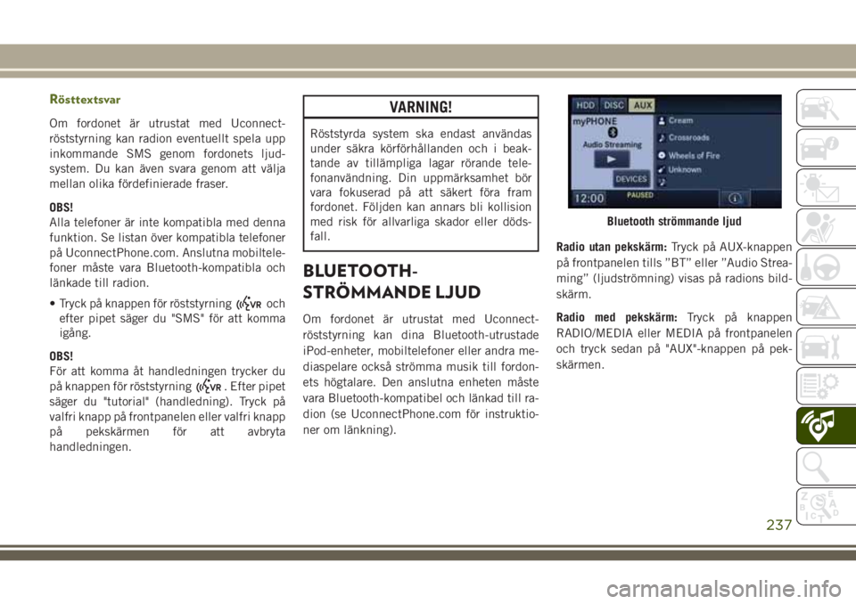 JEEP WRANGLER 2020  Drift- och underhållshandbok (in Swedish) Rösttextsvar
Om fordonet är utrustat med Uconnect-
röststyrning kan radion eventuellt spela upp
inkommande SMS genom fordonets ljud-
system. Du kan även svara genom att välja
mellan olika fördef