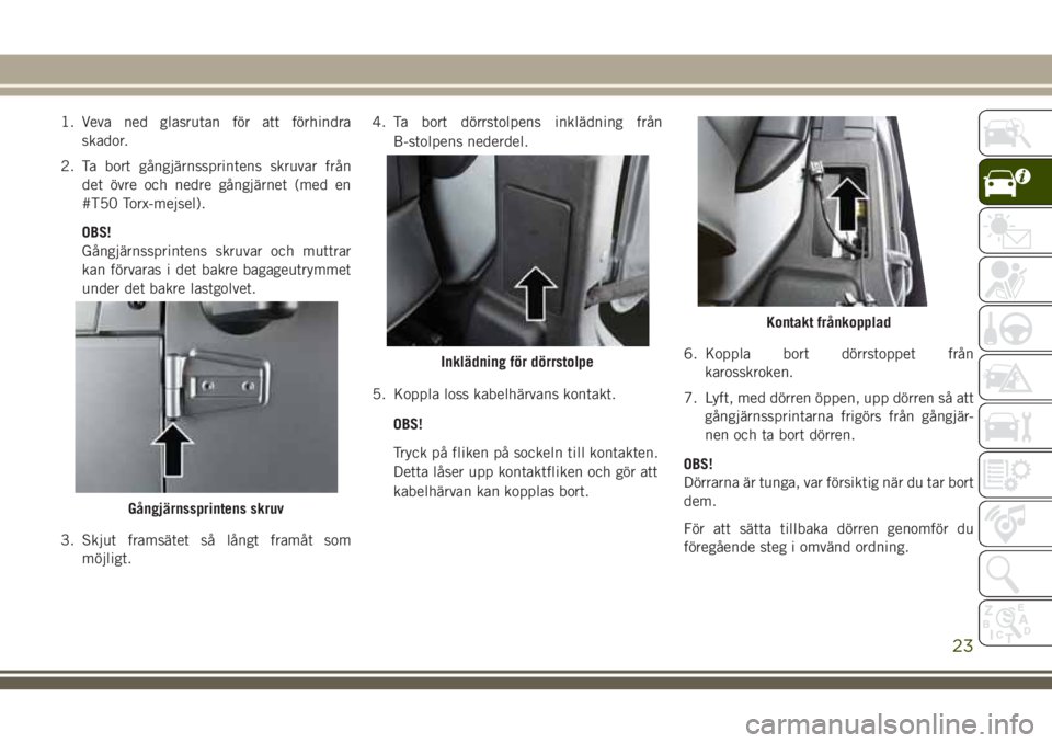 JEEP WRANGLER 2020  Drift- och underhållshandbok (in Swedish) 1. Veva ned glasrutan för att förhindra
skador.
2. Ta bort gångjärnssprintens skruvar från
det övre och nedre gångjärnet (med en
#T50 Torx-mejsel).
OBS!
Gångjärnssprintens skruvar och muttra