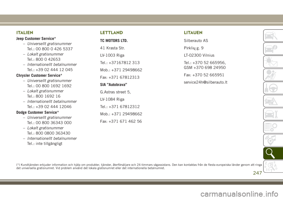 JEEP WRANGLER 2019 Drift- och underhållshandbok (in Swedish) ITALIEN
Jeep Customer Service*
–Universellt gratisnummer
Tel.: 00 800 0 426 5337
–Lokalt gratisnummer
Tel.: 800 0 42653
–Internationellt betalnummer
Tel.: +39 02 444 12 045
Chrysler Customer Ser JEEP WRANGLER 2019 Drift- och underhållshandbok (in Swedish) ITALIEN
Jeep Customer Service*
–Universellt gratisnummer
Tel.: 00 800 0 426 5337
–Lokalt gratisnummer
Tel.: 800 0 42653
–Internationellt betalnummer
Tel.: +39 02 444 12 045
Chrysler Customer Ser