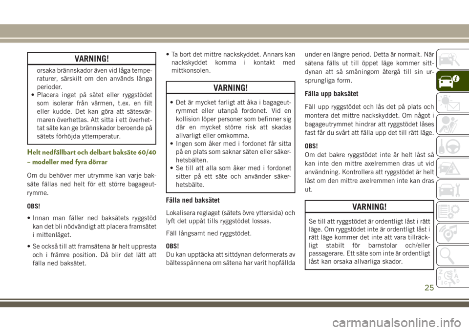 JEEP WRANGLER 2020  Drift- och underhållshandbok (in Swedish) VARNING!
orsaka brännskador även vid låga tempe-
raturer, särskilt om den används långa
perioder.
• Placera inget på sätet eller ryggstödet
som isolerar från värmen, t.ex. en filt
eller k