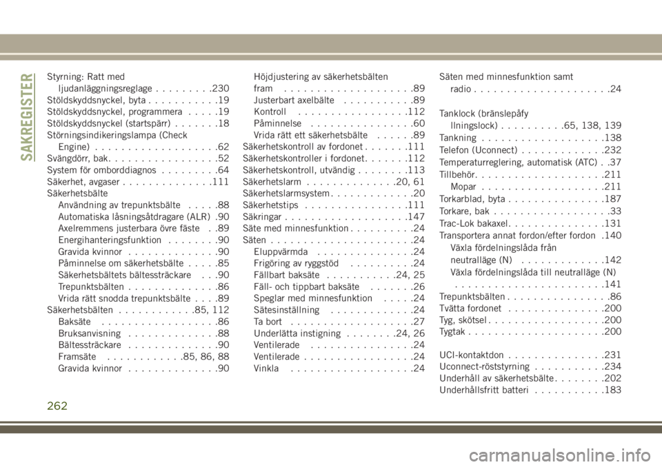 JEEP WRANGLER 2020  Drift- och underhållshandbok (in Swedish) Styrning: Ratt med
ljudanläggningsreglage.........230
Stöldskyddsnyckel, byta...........19
Stöldskyddsnyckel, programmera.....19
Stöldskyddsnyckel (startspärr).......18
Störningsindikeringslampa
