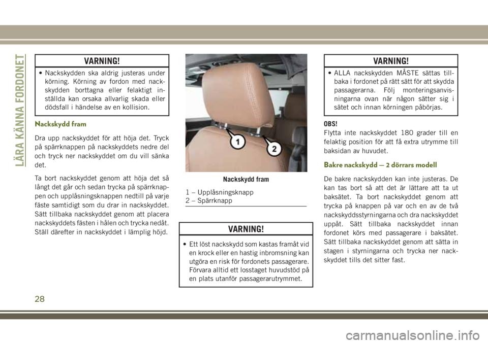 JEEP WRANGLER 2020  Drift- och underhållshandbok (in Swedish) VARNING!
• Nackskydden ska aldrig justeras under
körning. Körning av fordon med nack-
skydden borttagna eller felaktigt in-
ställda kan orsaka allvarlig skada eller
dödsfall i händelse av en ko