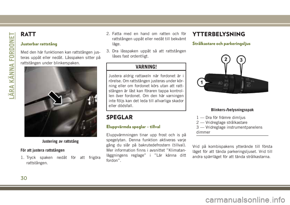 JEEP WRANGLER 2018 Drift- och underhållshandbok (in Swedish) RATT
Justerbar rattstång
Med den här funktionen kan rattstången jus-
teras uppåt eller nedåt. Låsspaken sitter på
rattstången under blinkerspaken.
För att justera rattstången
1. Tryck spaken JEEP WRANGLER 2018 Drift- och underhållshandbok (in Swedish) RATT
Justerbar rattstång
Med den här funktionen kan rattstången jus-
teras uppåt eller nedåt. Låsspaken sitter på
rattstången under blinkerspaken.
För att justera rattstången
1. Tryck spaken