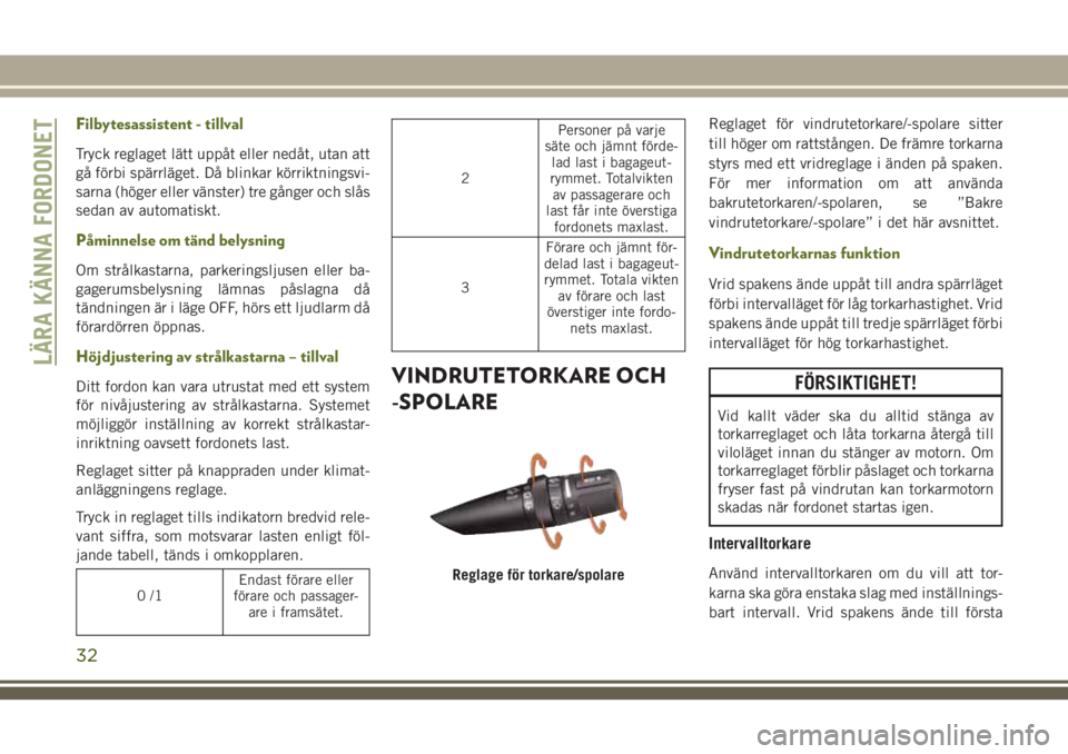 JEEP WRANGLER 2020  Drift- och underhållshandbok (in Swedish) Filbytesassistent - tillval
Tryck reglaget lätt uppåt eller nedåt, utan att
gå förbi spärrläget. Då blinkar körriktningsvi-
sarna (höger eller vänster) tre gånger och slås
sedan av automa