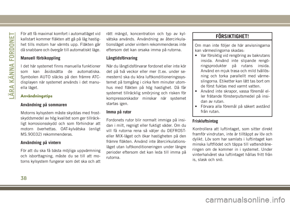 JEEP WRANGLER 2020  Drift- och underhållshandbok (in Swedish) För att få maximal komfort i automatläget vid
kallstart kommer fläkten att gå på låg hastig-
het tills motorn har värmts upp. Fläkten går
då snabbare och övergår till automatiskt läge.
M