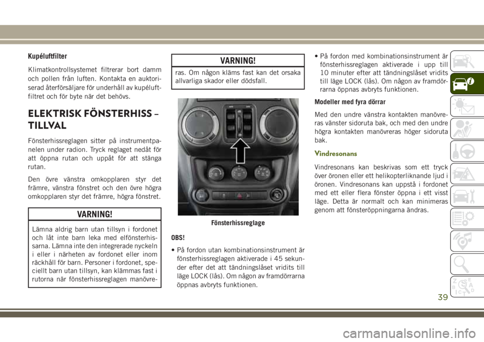 JEEP WRANGLER 2020 Drift- och underhållshandbok (in Swedish) Kupéluftfilter
Klimatkontrollsystemet filtrerar bort damm
och pollen från luften. Kontakta en auktori-
serad återförsäljare för underhåll av kupéluft-
filtret och för byte när det behövs.
E JEEP WRANGLER 2020 Drift- och underhållshandbok (in Swedish) Kupéluftfilter
Klimatkontrollsystemet filtrerar bort damm
och pollen från luften. Kontakta en auktori-
serad återförsäljare för underhåll av kupéluft-
filtret och för byte när det behövs.
E