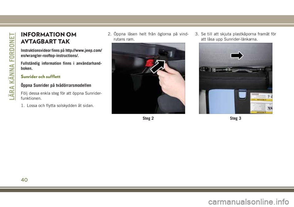 JEEP WRANGLER 2020  Drift- och underhållshandbok (in Swedish) INFORMATION OM
AVTAGBART TAK
Instruktionsvideor finns påhttp://www.jeep.com/
en/wrangler-rooftop-instructions/.
Fullständig information finns i användarhand-
boken.
Sunrider och sufflett
Öppna Sun