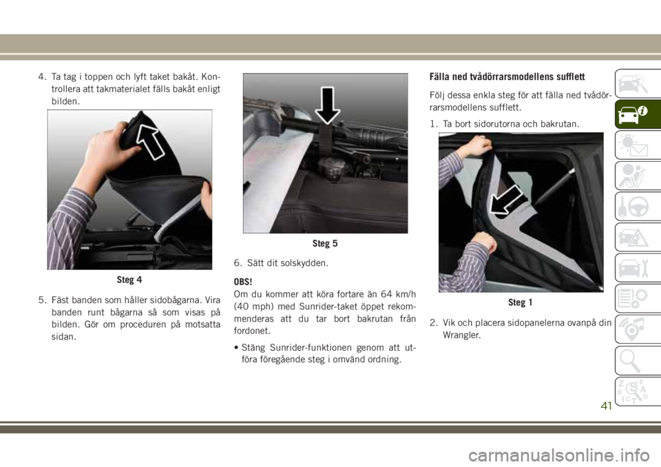 JEEP WRANGLER 2020  Drift- och underhållshandbok (in Swedish) 4. Ta tag i toppen och lyft taket bakåt. Kon-
trollera att takmaterialet fälls bakåt enligt
bilden.
5. Fäst banden som håller sidobågarna. Vira
banden runt bågarna så som visas på
bilden. Gö