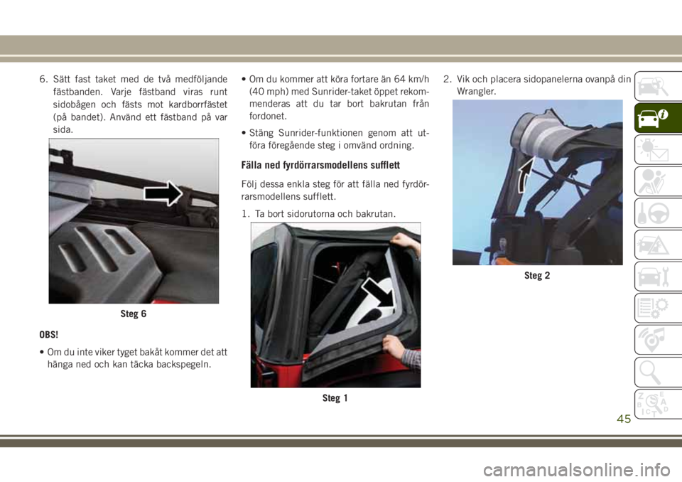 JEEP WRANGLER 2020  Drift- och underhållshandbok (in Swedish) 6. Sätt fast taket med de två medföljande
fästbanden. Varje fästband viras runt
sidobågen och fästs mot kardborrfästet
(på bandet). Använd ett fästband på var
sida.
OBS!
• Om du inte vik