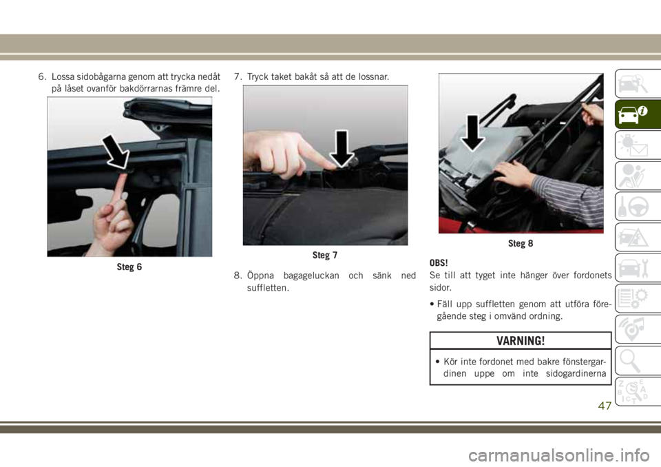 JEEP WRANGLER 2020  Drift- och underhållshandbok (in Swedish) 6. Lossa sidobågarna genom att trycka nedåt
på låset ovanför bakdörrarnas främre del.7. Tryck taket bakåt så att de lossnar.
8. Öppna bagageluckan och sänk ned
suffletten.OBS!
Se till att t