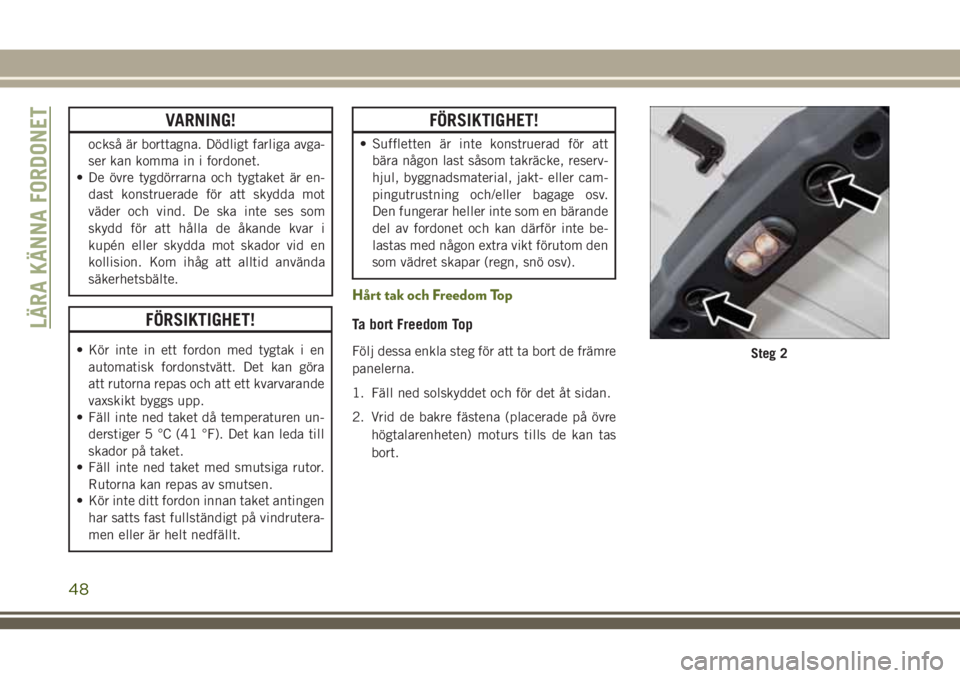 JEEP WRANGLER 2020  Drift- och underhållshandbok (in Swedish) VARNING!
också är borttagna. Dödligt farliga avga-
ser kan komma in i fordonet.
• De övre tygdörrarna och tygtaket är en-
dast konstruerade för att skydda mot
väder och vind. De ska inte ses