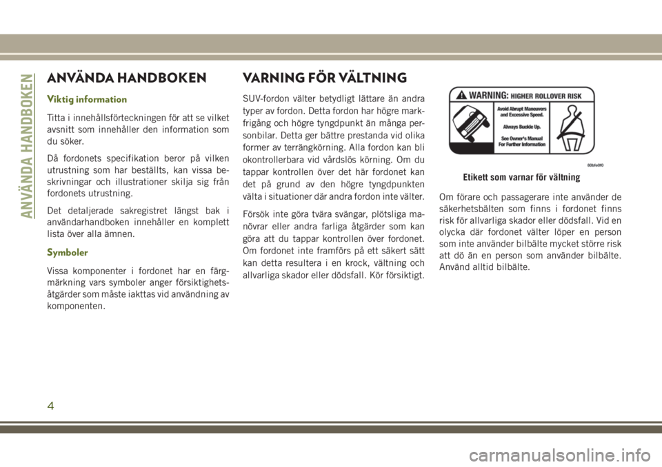 JEEP WRANGLER 2021 Drift- och underhållshandbok (in Swedish) ANVÄNDA HANDBOKEN
Viktig information
Titta i innehållsförteckningen för att se vilket
avsnitt som innehåller den information som
du söker.
Då fordonets specifikation beror på vilken
utrustning JEEP WRANGLER 2021 Drift- och underhållshandbok (in Swedish) ANVÄNDA HANDBOKEN
Viktig information
Titta i innehållsförteckningen för att se vilket
avsnitt som innehåller den information som
du söker.
Då fordonets specifikation beror på vilken
utrustning