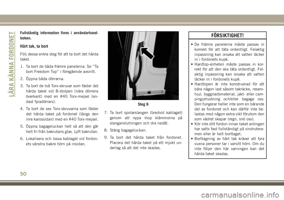 JEEP WRANGLER 2018  Drift- och underhållshandbok (in Swedish) Fullständig information finns i användarhand-
boken.
Hårt tak, ta bort
Följ dessa enkla steg för att ta bort det hårda
taket.
1. Ta bort de båda främre panelerna. Se ”Ta
bort Freedom Top” 