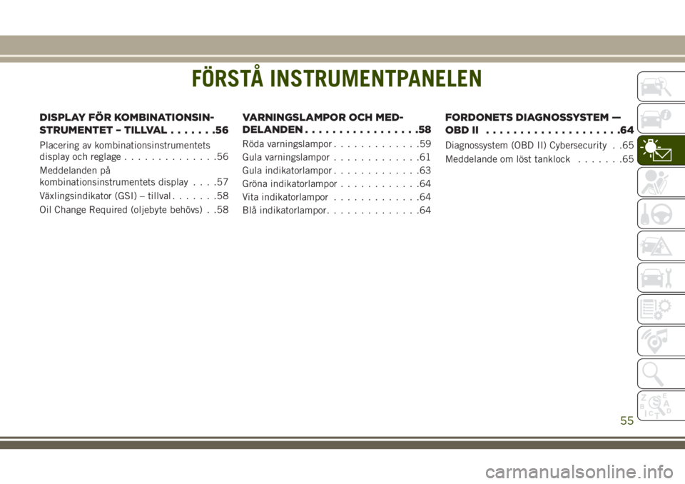 JEEP WRANGLER 2020  Drift- och underhållshandbok (in Swedish) FÖRSTÅ INSTRUMENTPANELEN
DISPLAY FÖR KOMBINATIONSIN-
STRUMENTET – TILLVAL.......56
Placering av kombinationsinstrumentets
display och reglage..............56
Meddelanden på
kombinationsinstrumen