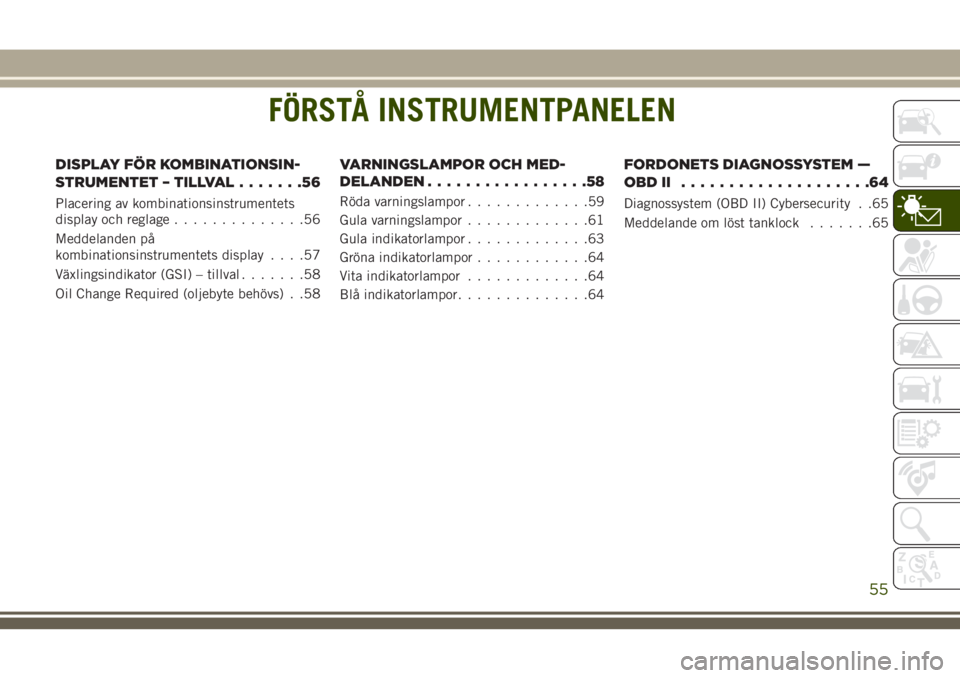 JEEP WRANGLER 2019 Drift- och underhållshandbok (in Swedish) FÖRSTÅ INSTRUMENTPANELEN
DISPLAY FÖR KOMBINATIONSIN-
STRUMENTET – TILLVAL.......56
Placering av kombinationsinstrumentets
display och reglage..............56
Meddelanden på
kombinationsinstrumen JEEP WRANGLER 2019 Drift- och underhållshandbok (in Swedish) FÖRSTÅ INSTRUMENTPANELEN
DISPLAY FÖR KOMBINATIONSIN-
STRUMENTET – TILLVAL.......56
Placering av kombinationsinstrumentets
display och reglage..............56
Meddelanden på
kombinationsinstrumen