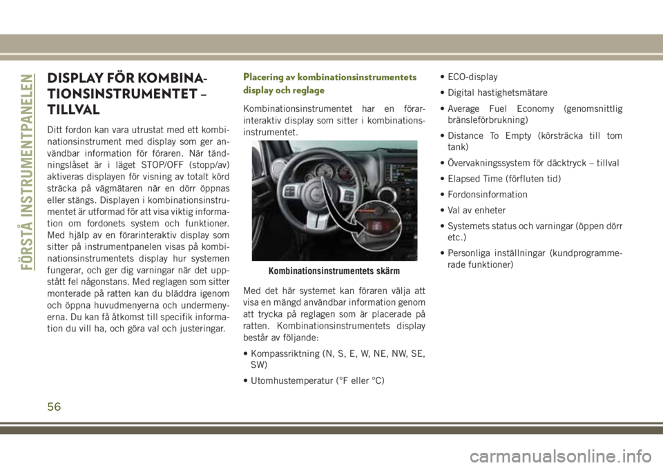 JEEP WRANGLER 2019 Drift- och underhållshandbok (in Swedish) DISPLAY FÖR KOMBINA-
TIONSINSTRUMENTET –
TILLVAL
Ditt fordon kan vara utrustat med ett kombi-
nationsinstrument med display som ger an-
vändbar information för föraren. När tänd-
ningslåset JEEP WRANGLER 2019 Drift- och underhållshandbok (in Swedish) DISPLAY FÖR KOMBINA-
TIONSINSTRUMENTET –
TILLVAL
Ditt fordon kan vara utrustat med ett kombi-
nationsinstrument med display som ger an-
vändbar information för föraren. När tänd-
ningslåset