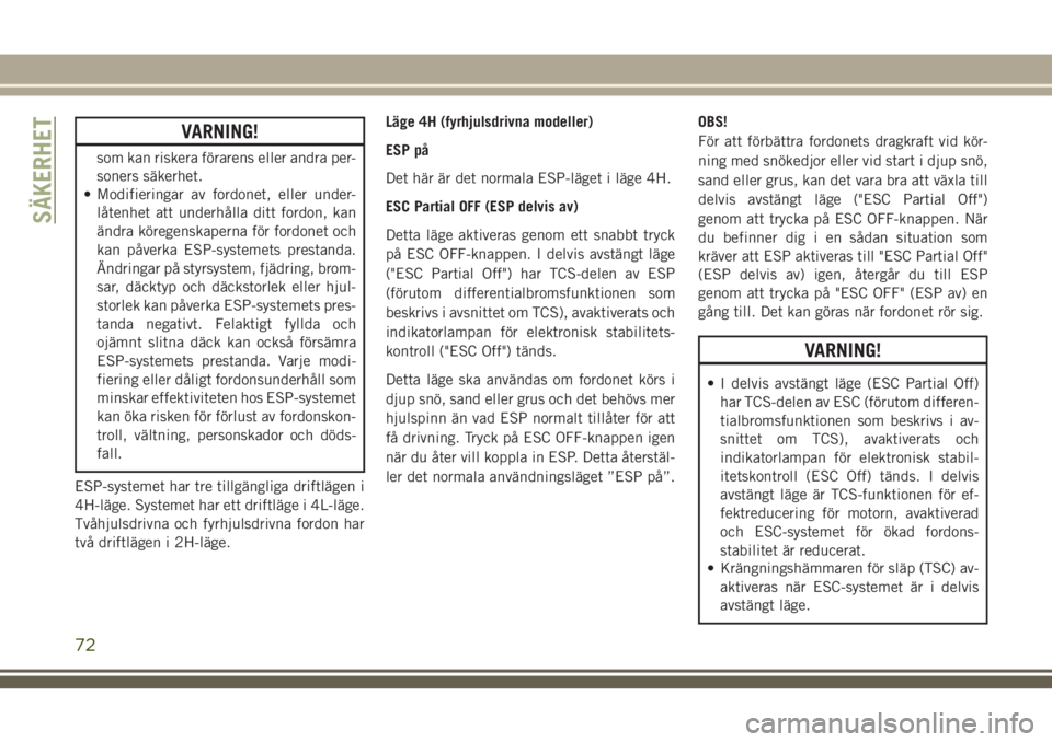 JEEP WRANGLER 2020  Drift- och underhållshandbok (in Swedish) VARNING!
som kan riskera förarens eller andra per-
soners säkerhet.
• Modifieringar av fordonet, eller under-
låtenhet att underhålla ditt fordon, kan
ändra köregenskaperna för fordonet och
k