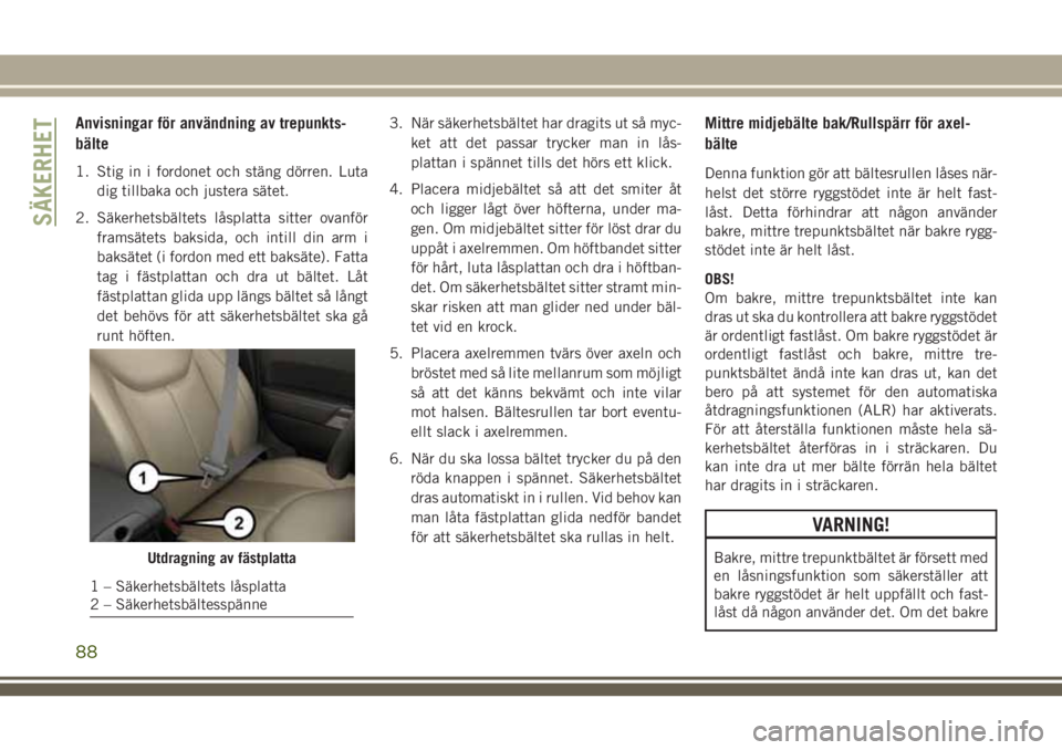 JEEP WRANGLER 2019 Drift- och underhållshandbok (in Swedish) Anvisningar för användning av trepunkts-
bälte
1. Stig in i fordonet och stäng dörren. Luta
dig tillbaka och justera sätet.
2. Säkerhetsbältets låsplatta sitter ovanför
framsätets baksida, JEEP WRANGLER 2019 Drift- och underhållshandbok (in Swedish) Anvisningar för användning av trepunkts-
bälte
1. Stig in i fordonet och stäng dörren. Luta
dig tillbaka och justera sätet.
2. Säkerhetsbältets låsplatta sitter ovanför
framsätets baksida,