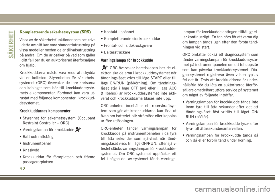 JEEP WRANGLER 2020  Drift- och underhållshandbok (in Swedish) Kompletterande säkerhetssystem (SRS)
Vissa av de säkerhetsfunktioner som beskrivs
i detta avsnitt kan vara standardutrustning på
vissa modeller medan de är tillvalsutrustning
på andra. Om du är 