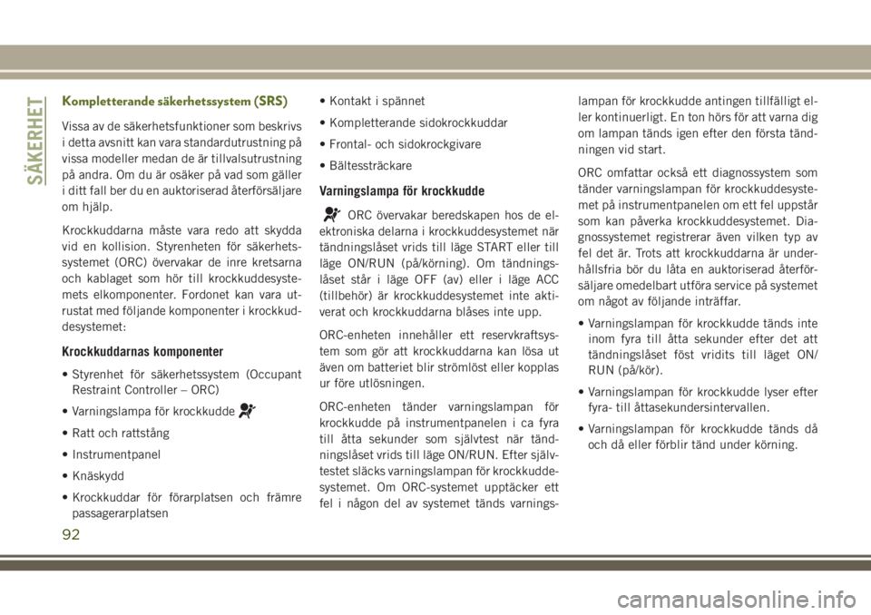 JEEP WRANGLER 2021  Drift- och underhållshandbok (in Swedish) Kompletterande säkerhetssystem (SRS)
Vissa av de säkerhetsfunktioner som beskrivs
i detta avsnitt kan vara standardutrustning på
vissa modeller medan de är tillvalsutrustning
på andra. Om du är 