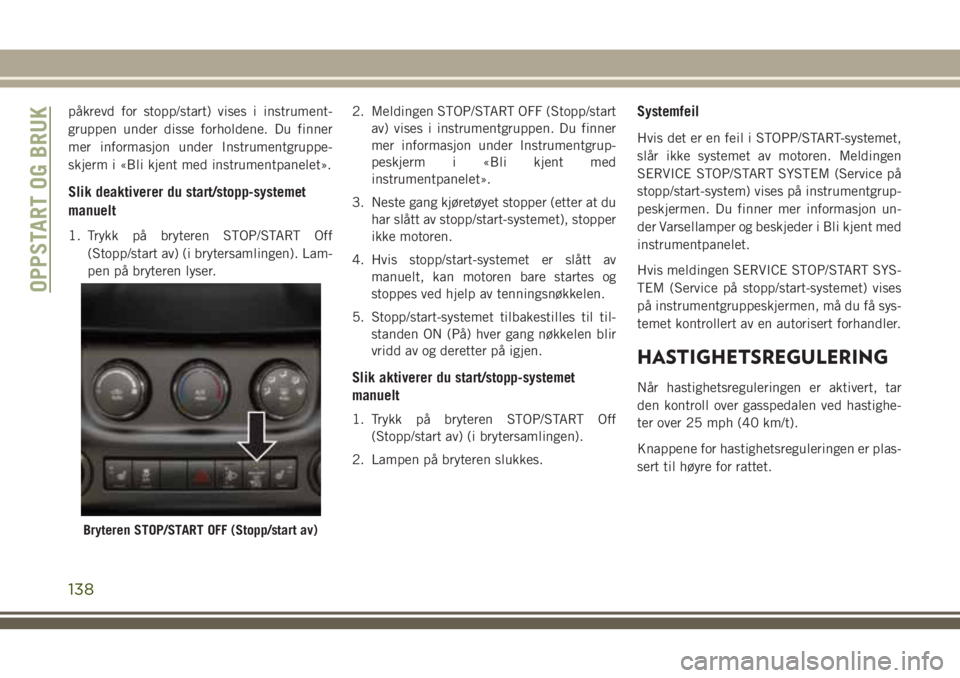 JEEP WRANGLER 2018  Drift- og vedlikeholdshåndbok (in Norwegian) påkrevd for stopp/start) vises i instrument-
gruppen under disse forholdene. Du finner
mer informasjon under Instrumentgruppe-
skjerm i «Bli kjent med instrumentpanelet».
Slik deaktiverer du start/