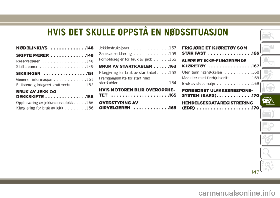 JEEP WRANGLER 2018 Drift- og vedlikeholdshåndbok (in Norwegian) HVIS DET SKULLE OPPSTÅ EN NØDSSITUASJON
NØDBLINKLYS.............148
SKIFTE PÆRER.............148
Reservepærer................148
Skifte pærer.................149
SIKRINGER................151
Gen JEEP WRANGLER 2018 Drift- og vedlikeholdshåndbok (in Norwegian) HVIS DET SKULLE OPPSTÅ EN NØDSSITUASJON
NØDBLINKLYS.............148
SKIFTE PÆRER.............148
Reservepærer................148
Skifte pærer.................149
SIKRINGER................151
Gen