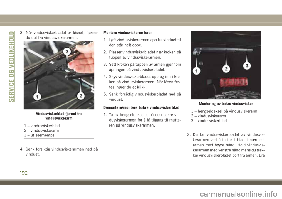 JEEP WRANGLER 2020 Drift- og vedlikeholdshåndbok (in Norwegian) 3. Når vindusviskerbladet er løsnet, fjerner
du det fra vindusviskerarmen.
4. Senk forsiktig vindusviskerarmen ned på
vinduet.Montere vindusviskerne foran
1. Løft vindusviskerarmen opp fra vinduet JEEP WRANGLER 2020 Drift- og vedlikeholdshåndbok (in Norwegian) 3. Når vindusviskerbladet er løsnet, fjerner
du det fra vindusviskerarmen.
4. Senk forsiktig vindusviskerarmen ned på
vinduet.Montere vindusviskerne foran
1. Løft vindusviskerarmen opp fra vinduet