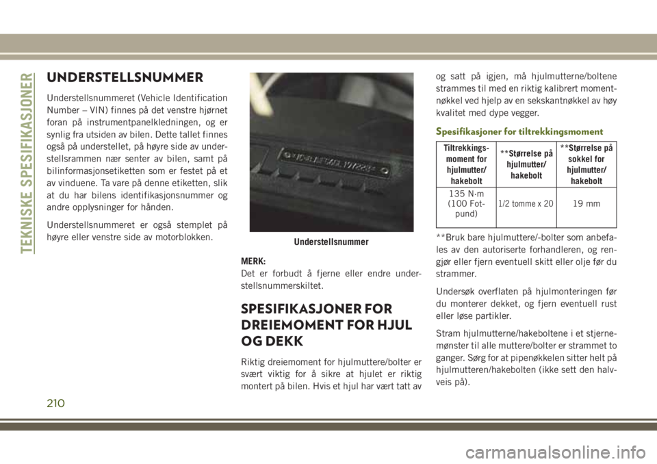 JEEP WRANGLER 2020 Drift- og vedlikeholdshåndbok (in Norwegian) UNDERSTELLSNUMMER
Understellsnummeret (Vehicle Identification
Number – VIN) finnes på det venstre hjørnet
foran på instrumentpanelkledningen, og er
synlig fra utsiden av bilen. Dette tallet finne JEEP WRANGLER 2020 Drift- og vedlikeholdshåndbok (in Norwegian) UNDERSTELLSNUMMER
Understellsnummeret (Vehicle Identification
Number – VIN) finnes på det venstre hjørnet
foran på instrumentpanelkledningen, og er
synlig fra utsiden av bilen. Dette tallet finne
