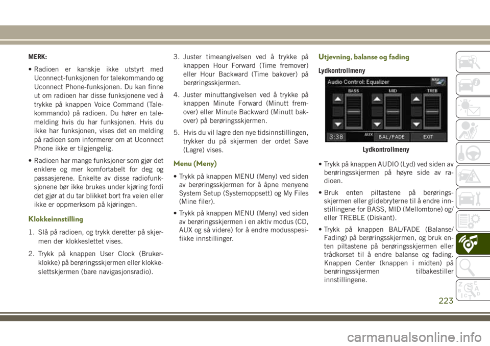JEEP WRANGLER 2021  Drift- og vedlikeholdshåndbok (in Norwegian) MERK:
• Radioen er kanskje ikke utstyrt med
Uconnect-funksjonen for talekommando og
Uconnect Phone-funksjonen. Du kan finne
ut om radioen har disse funksjonene ved å
trykke på knappen Voice Comman