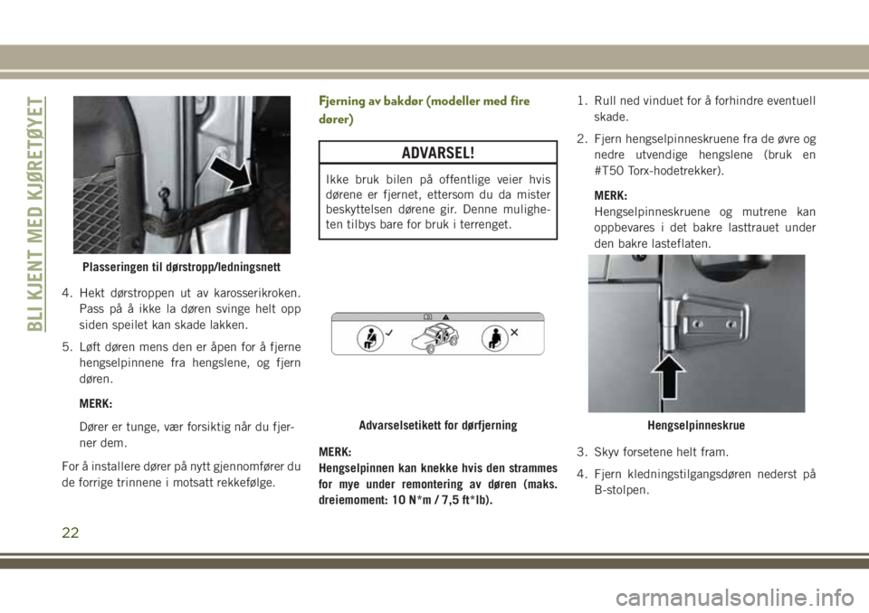 JEEP WRANGLER 2020  Drift- og vedlikeholdshåndbok (in Norwegian) 4. Hekt dørstroppen ut av karosserikroken.
Pass på å ikke la døren svinge helt opp
siden speilet kan skade lakken.
5. Løft døren mens den er åpen for å fjerne
hengselpinnene fra hengslene, og 