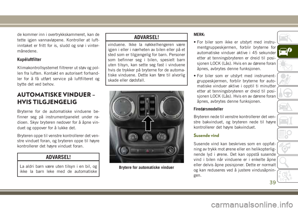 JEEP WRANGLER 2018  Drift- og vedlikeholdshåndbok (in Norwegian) de kommer inn i overtrykkskammeret, kan de
tette igjen vannavløpene. Kontroller at luft-
inntaket er fritt for is, sludd og snø i vinter-
månedene.
Kupéluftfilter
Klimakontrollsystemet filtrerer u