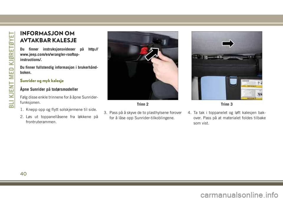 JEEP WRANGLER 2020  Drift- og vedlikeholdshåndbok (in Norwegian) INFORMASJON OM
AVTAKBAR KALESJE
Du finner instruksjonsvideoer på http://
www.jeep.com/en/wrangler-rooftop-
instructions/.
Du finner fullstendig informasjon i brukerhånd-
boken.
Sunrider og myk kales