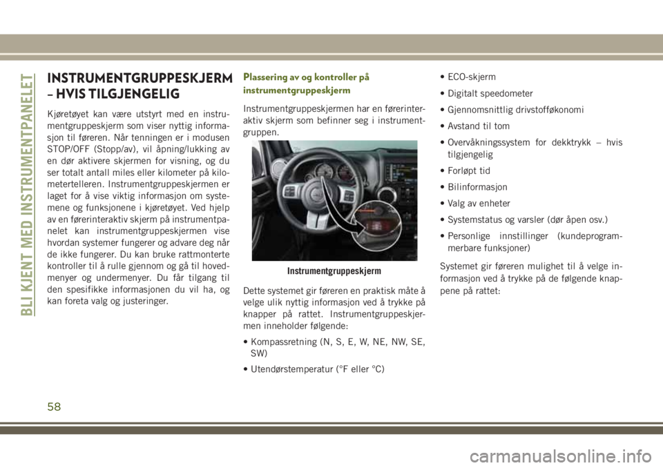 JEEP WRANGLER 2020 Drift- og vedlikeholdshåndbok (in Norwegian) INSTRUMENTGRUPPESKJERM
– HVIS TILGJENGELIG
Kjøretøyet kan være utstyrt med en instru-
mentgruppeskjerm som viser nyttig informa-
sjon til føreren. Når tenningen er i modusen
STOP/OFF (Stopp/av) JEEP WRANGLER 2020 Drift- og vedlikeholdshåndbok (in Norwegian) INSTRUMENTGRUPPESKJERM
– HVIS TILGJENGELIG
Kjøretøyet kan være utstyrt med en instru-
mentgruppeskjerm som viser nyttig informa-
sjon til føreren. Når tenningen er i modusen
STOP/OFF (Stopp/av)