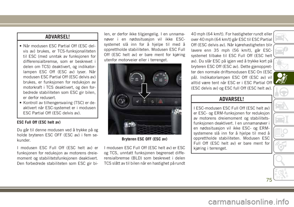 JEEP WRANGLER 2018 Drift- og vedlikeholdshåndbok (in Norwegian) ADVARSEL!
• Når modusen ESC Partial Off (ESC del-
vis av) brukes, er TCS-funksjonaliteten
til ESC (med unntak av funksjonen for
differensialbremse, som er beskrevet i
delen om TCS) deaktivert, og i JEEP WRANGLER 2018 Drift- og vedlikeholdshåndbok (in Norwegian) ADVARSEL!
• Når modusen ESC Partial Off (ESC del-
vis av) brukes, er TCS-funksjonaliteten
til ESC (med unntak av funksjonen for
differensialbremse, som er beskrevet i
delen om TCS) deaktivert, og i