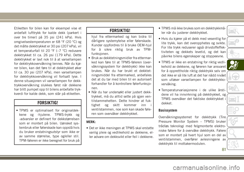 JEEP WRANGLER 2020  Drift- og vedlikeholdshåndbok (in Norwegian) Etiketten for bilen kan for eksempel vise et
anbefalt lufttrykk for kalde dekk (parkert i
over tre timer) på 35 psi (241 kPa). Hvis
omgivelsestemperaturen er 68 °F (20 °C) og
det målte dekktrykket