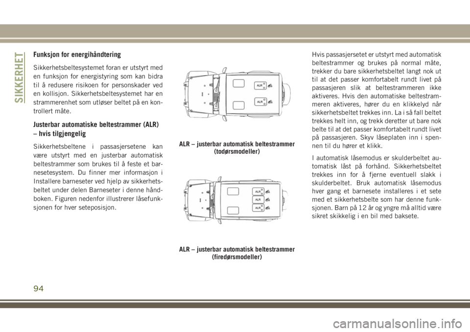 JEEP WRANGLER 2018 Drift- og vedlikeholdshåndbok (in Norwegian) Funksjon for energihåndtering
Sikkerhetsbeltesystemet foran er utstyrt med
en funksjon for energistyring som kan bidra
til å redusere risikoen for personskader ved
en kollisjon. Sikkerhetsbeltesyste JEEP WRANGLER 2018 Drift- og vedlikeholdshåndbok (in Norwegian) Funksjon for energihåndtering
Sikkerhetsbeltesystemet foran er utstyrt med
en funksjon for energistyring som kan bidra
til å redusere risikoen for personskader ved
en kollisjon. Sikkerhetsbeltesyste