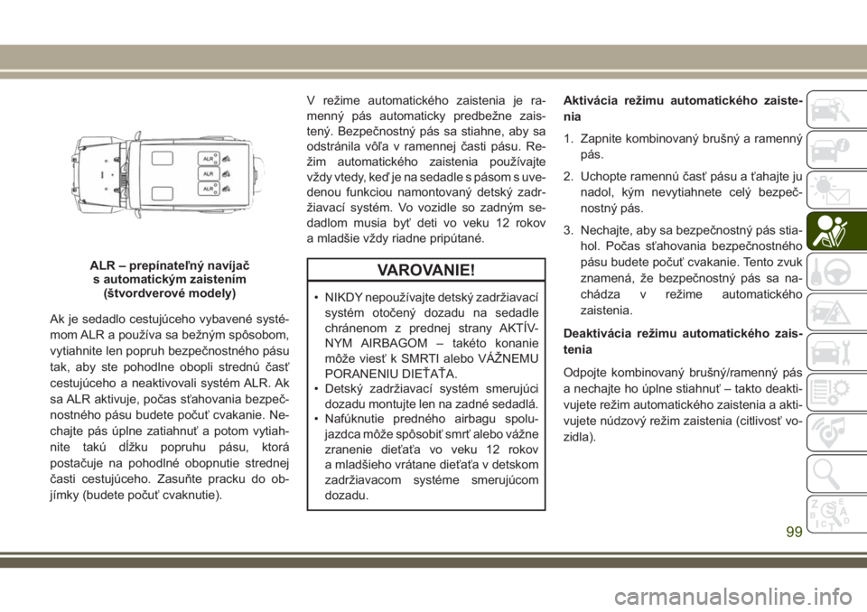 JEEP WRANGLER 2020  Návod na použitie a údržbu (in Slovak) Ak je sedadlo cestujúceho vybavené systé-
mom ALR a používa sa bežným spôsobom,
vytiahnite len popruh bezpečnostného pásu
tak, aby ste pohodlne obopli strednú časť
cestujúceho a neaktiv