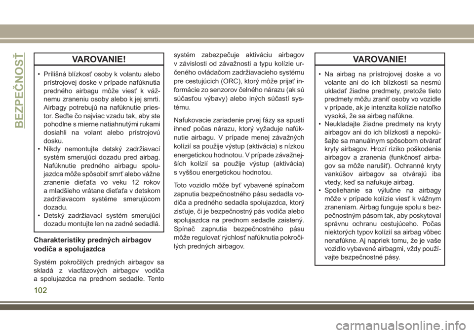 JEEP WRANGLER 2018  Návod na použitie a údržbu (in Slovak) VAROVANIE!
• Prílišná blízkosť osoby k volantu alebo
prístrojovej doske v prípade nafúknutia
predného airbagu môže viesť k váž-
nemu zraneniu osoby alebo k jej smrti.
Airbagy potrebuj�