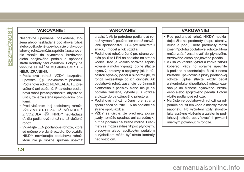 JEEP WRANGLER 2020  Návod na použitie a údržbu (in Slovak) VAROVANIE!
Nesprávne upevnená, poškodená, zlo-
žená alebo naskladaná podlahová rohož
alebo poškodené upevňovacie prvky pod-
lahovej rohože môžu zapríčiniť zasahova-
nie rohože do pl