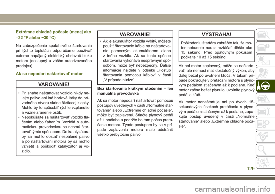 JEEP WRANGLER 2020  Návod na použitie a údržbu (in Slovak) Extrémne chladné počasie (menej ako
–22 °F alebo −30 °C)
Na zabezpečenie spoľahlivého štartovania
pri týchto teplotách odporúčame používať
externe napájaný elektrický ohrievač 